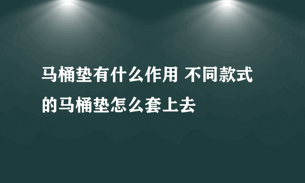 马桶垫有什么作用 不同款式的马桶垫怎么套上去