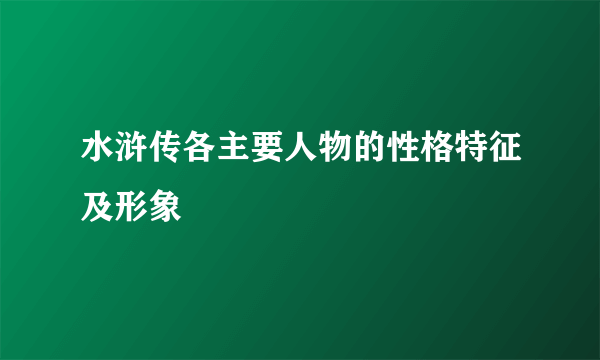 水浒传各主要人物的性格特征及形象