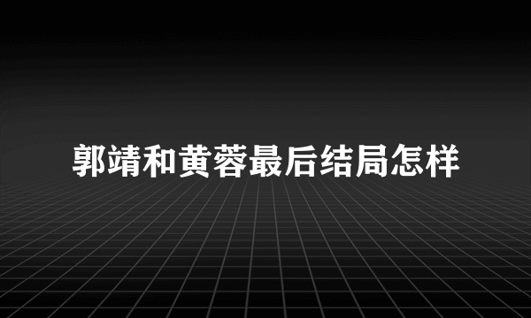 郭靖和黄蓉最后结局怎样