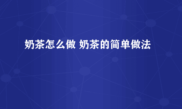 奶茶怎么做 奶茶的简单做法