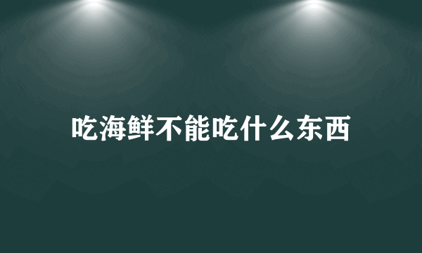 吃海鲜不能吃什么东西