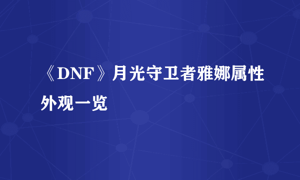 《DNF》月光守卫者雅娜属性外观一览