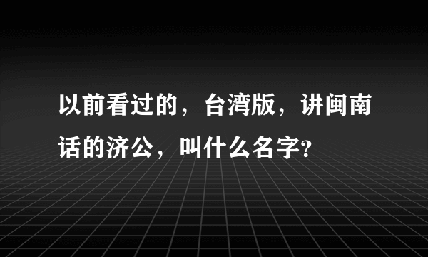 以前看过的，台湾版，讲闽南话的济公，叫什么名字？