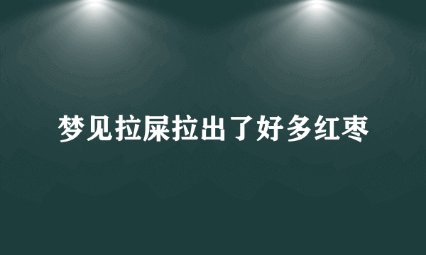 梦见拉屎拉出了好多红枣