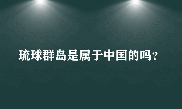 琉球群岛是属于中国的吗？