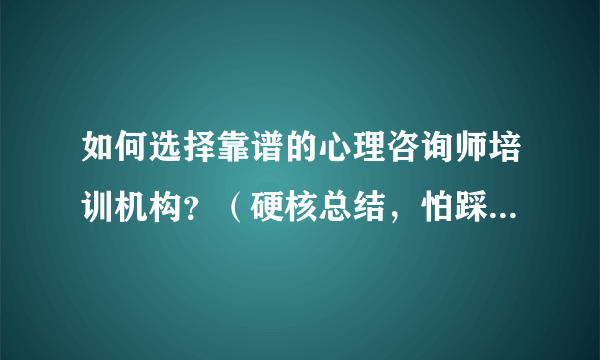 如何选择靠谱的心理咨询师培训机构？（硬核总结，怕踩坑必看）