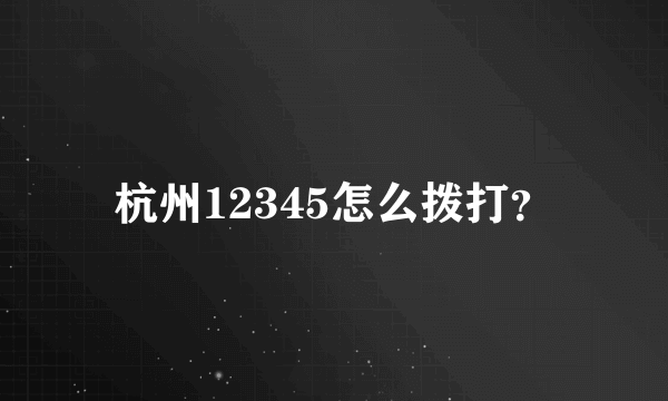 杭州12345怎么拨打？