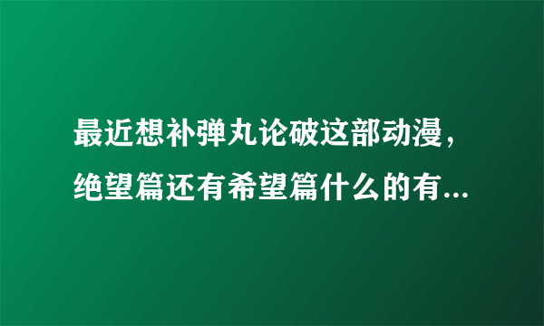 最近想补弹丸论破这部动漫，绝望篇还有希望篇什么的有联系嘛这俩？先看哪个啊？