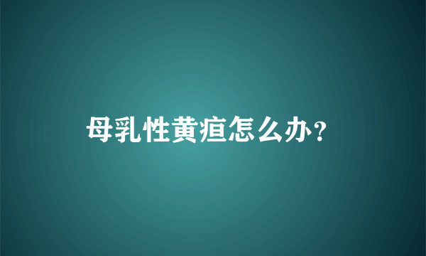 母乳性黄疸怎么办？