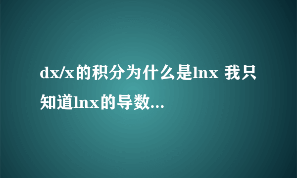 dx/x的积分为什么是lnx 我只知道lnx的导数是1/x 请详细点