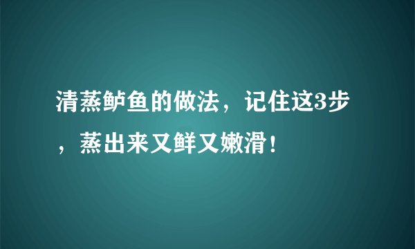 清蒸鲈鱼的做法，记住这3步，蒸出来又鲜又嫩滑！