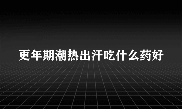 更年期潮热出汗吃什么药好