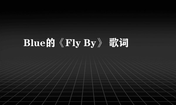 Blue的《Fly By》 歌词