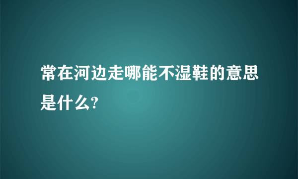 常在河边走哪能不湿鞋的意思是什么?