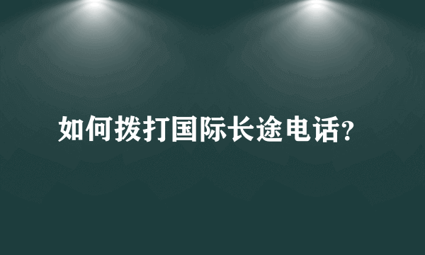 如何拨打国际长途电话？