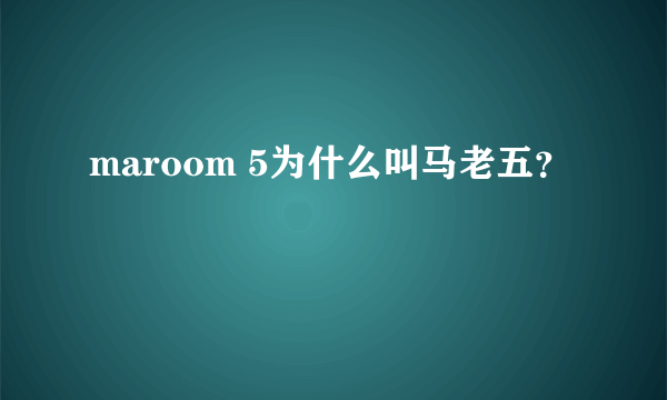 maroom 5为什么叫马老五？