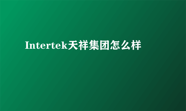 Intertek天祥集团怎么样