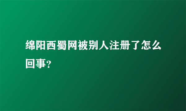 绵阳西蜀网被别人注册了怎么回事？