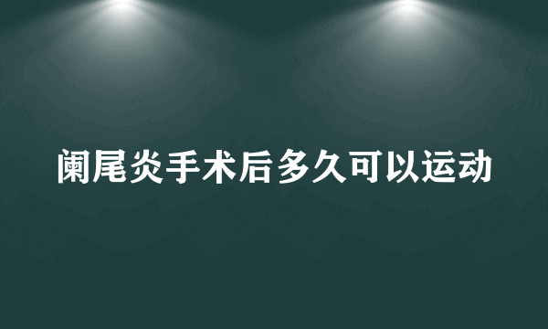 阑尾炎手术后多久可以运动