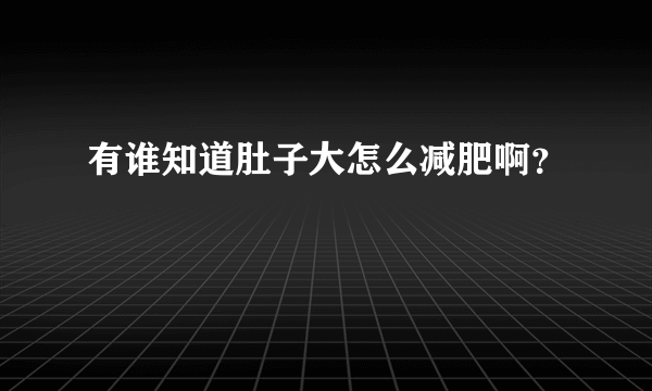 有谁知道肚子大怎么减肥啊？