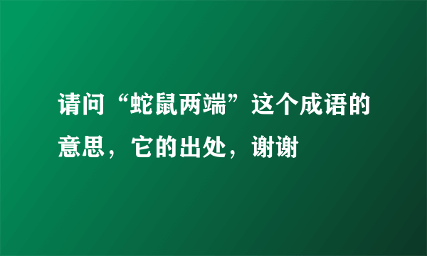 请问“蛇鼠两端”这个成语的意思，它的出处，谢谢