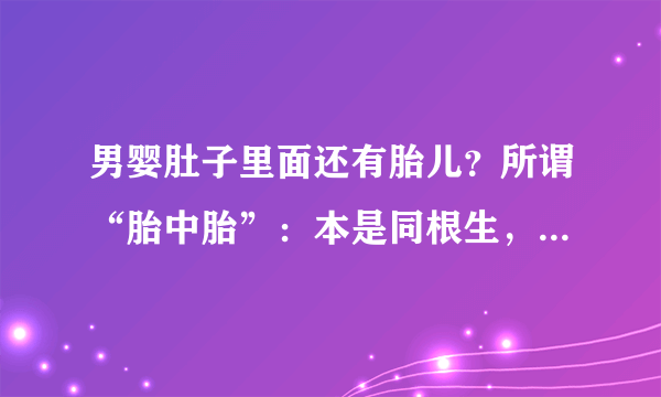 男婴肚子里面还有胎儿？所谓“胎中胎”：本是同根生，相煎何太急