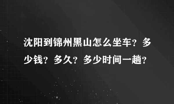 沈阳到锦州黑山怎么坐车？多少钱？多久？多少时间一趟？