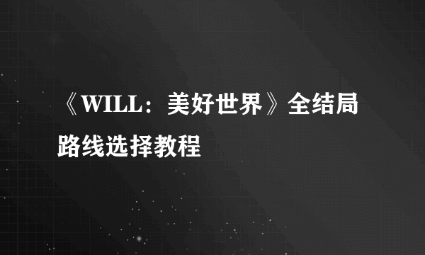 《WILL：美好世界》全结局路线选择教程