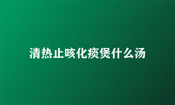 清热止咳化痰煲什么汤