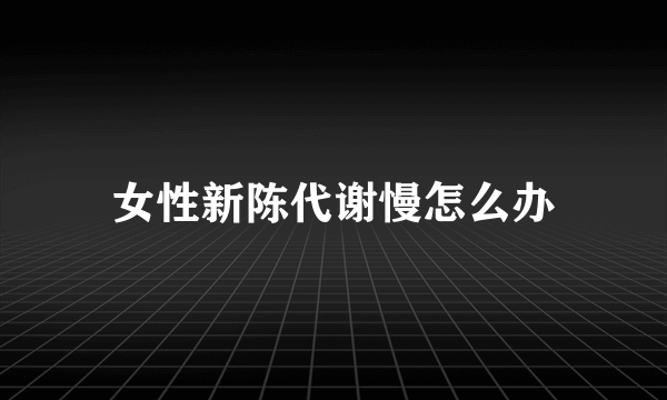 女性新陈代谢慢怎么办