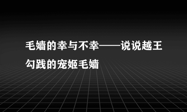 毛嫱的幸与不幸——说说越王勾践的宠姬毛嫱