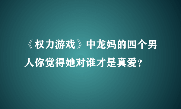 《权力游戏》中龙妈的四个男人你觉得她对谁才是真爱？