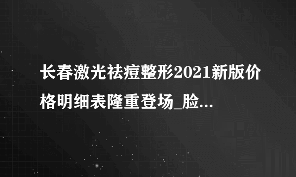 长春激光祛痘整形2021新版价格明细表隆重登场_脸上好多痘坑怎么办？