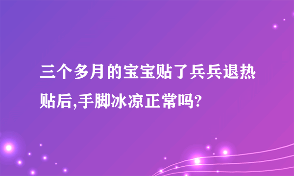 三个多月的宝宝贴了兵兵退热贴后,手脚冰凉正常吗?