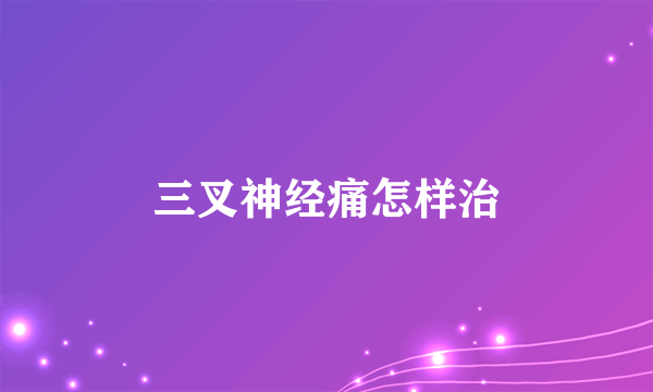 三叉神经痛怎样治