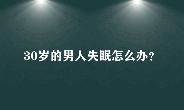 30岁的男人失眠怎么办？