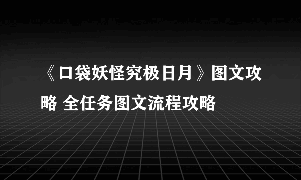 《口袋妖怪究极日月》图文攻略 全任务图文流程攻略