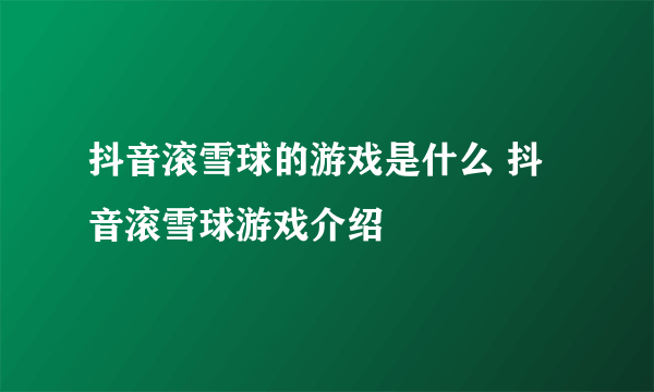 抖音滚雪球的游戏是什么 抖音滚雪球游戏介绍