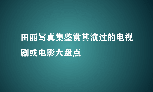 田丽写真集鉴赏其演过的电视剧或电影大盘点