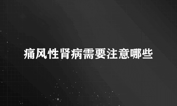 痛风性肾病需要注意哪些