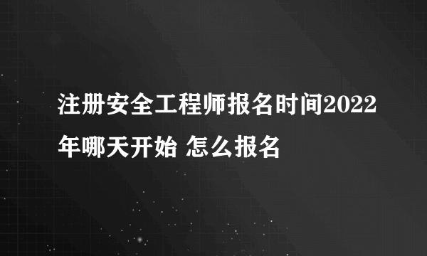 注册安全工程师报名时间2022年哪天开始 怎么报名