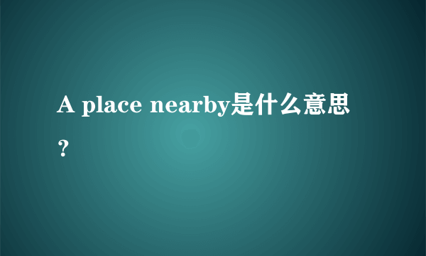 A place nearby是什么意思？