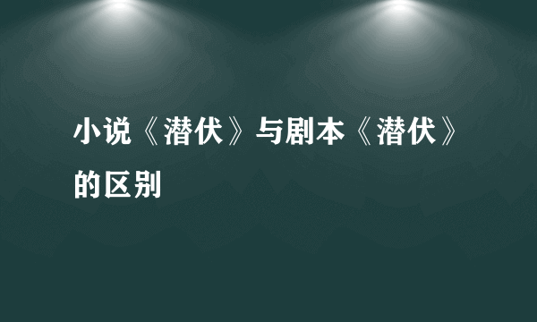 小说《潜伏》与剧本《潜伏》的区别