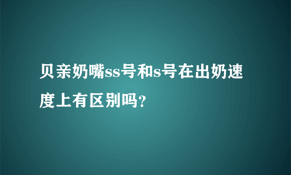 贝亲奶嘴ss号和s号在出奶速度上有区别吗？