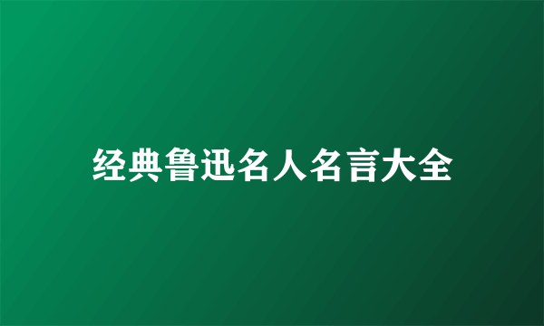 经典鲁迅名人名言大全