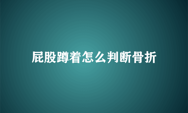 屁股蹲着怎么判断骨折