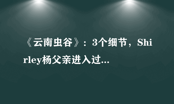 《云南虫谷》：3个细节，Shirley杨父亲进入过献王墓，死于归途