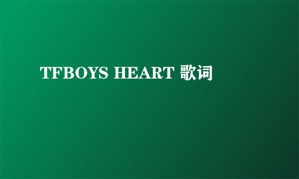 TFBOYS HEART 歌词