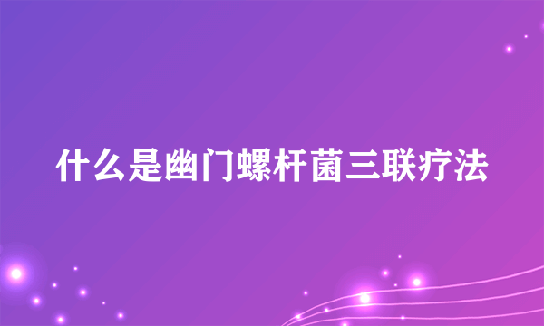 什么是幽门螺杆菌三联疗法