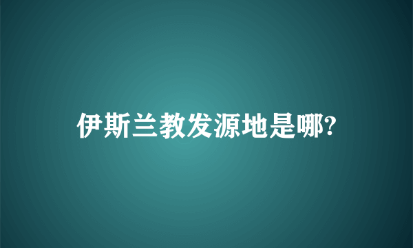 伊斯兰教发源地是哪?